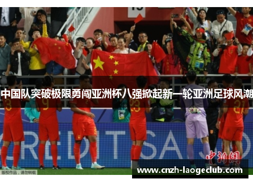 中国队突破极限勇闯亚洲杯八强掀起新一轮亚洲足球风潮