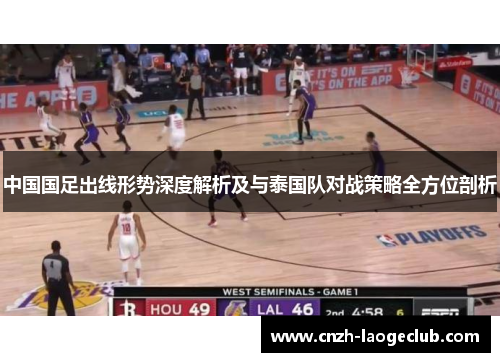 中国国足出线形势深度解析及与泰国队对战策略全方位剖析 中国国足出线形势深度解析及与泰国队对战策略全方位剖析