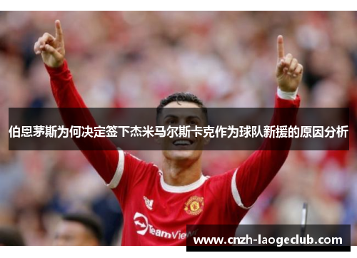 伯恩茅斯为何决定签下杰米马尔斯卡克作为球队新援的原因分析 伯恩茅斯为何决定签下杰米马尔斯卡克作为球队新援的原因分析