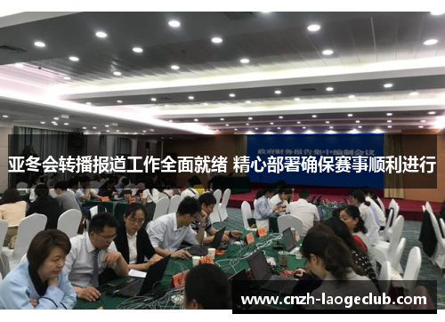 亚冬会转播报道工作全面就绪 精心部署确保赛事顺利进行