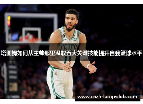 塔图姆如何从主帅那里汲取五大关键技能提升自我篮球水平 塔图姆如何从主帅那里汲取五大关键技能提升自我篮球水平