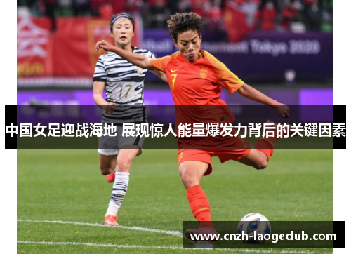 中国女足迎战海地 展现惊人能量爆发力背后的关键因素