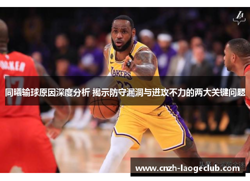同曦输球原因深度分析 揭示防守漏洞与进攻不力的两大关键问题
