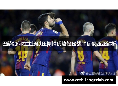 巴萨如何在主场以压倒性优势轻松战胜瓦伦西亚解析