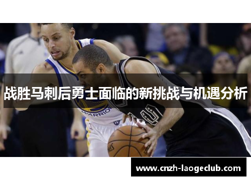 战胜马刺后勇士面临的新挑战与机遇分析