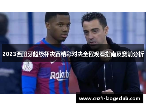 2023西班牙超级杯决赛精彩对决全程观看指南及赛前分析