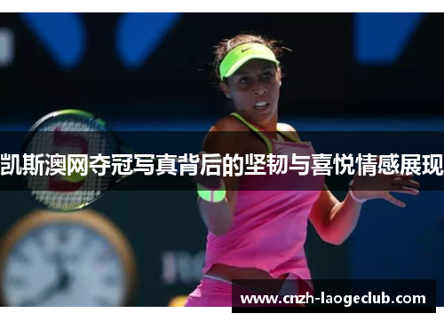 凯斯澳网夺冠写真背后的坚韧与喜悦情感展现