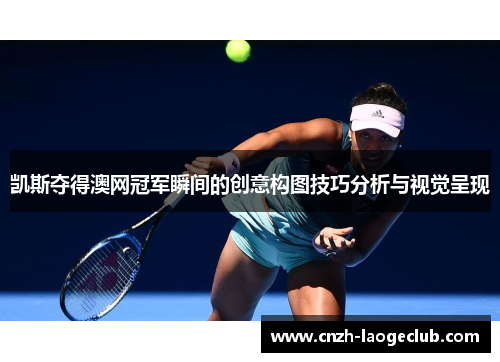凯斯夺得澳网冠军瞬间的创意构图技巧分析与视觉呈现