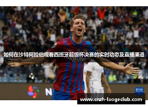 如何在沙特阿拉伯观看西班牙超级杯决赛的实时动态及直播渠道