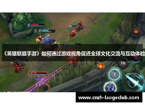 《英雄联盟手游》如何通过游戏视角促进全球文化交流与互动体验 《英雄联盟手游》如何通过游戏视角促进全球文化交流与互动体验