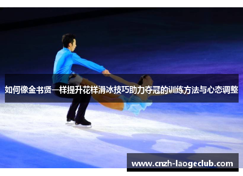 如何像金书贤一样提升花样滑冰技巧助力夺冠的训练方法与心态调整