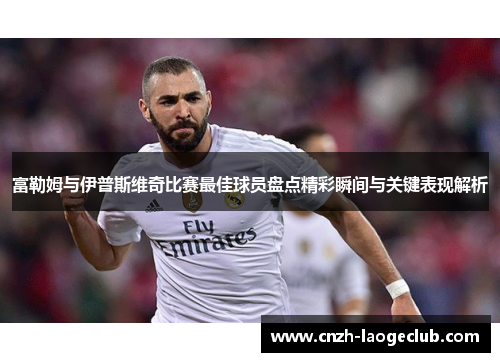 富勒姆与伊普斯维奇比赛最佳球员盘点精彩瞬间与关键表现解析