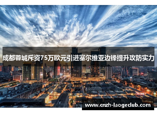 成都蓉城斥资75万欧元引进塞尔维亚边锋提升攻防实力