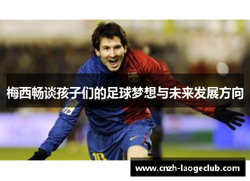 梅西畅谈孩子们的足球梦想与未来发展方向