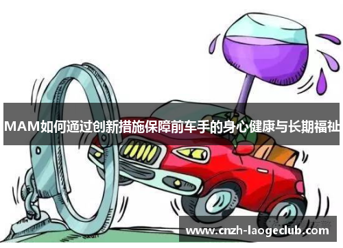 MAM如何通过创新措施保障前车手的身心健康与长期福祉