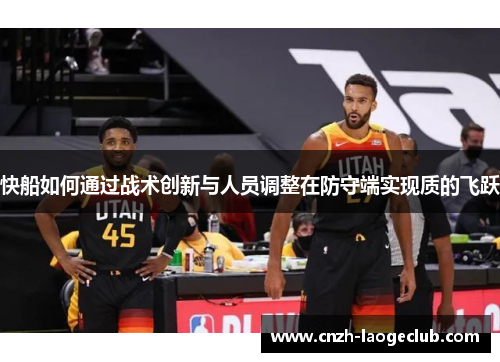 快船如何通过战术创新与人员调整在防守端实现质的飞跃