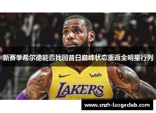 新赛季希尔德能否找回昔日巅峰状态重返全明星行列