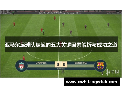 亚马尔足球队崛起的五大关键因素解析与成功之道 亚马尔足球队崛起的五大关键因素解析与成功之道