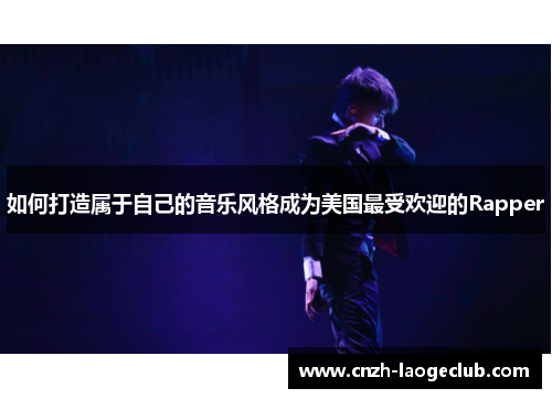如何打造属于自己的音乐风格成为美国最受欢迎的Rapper