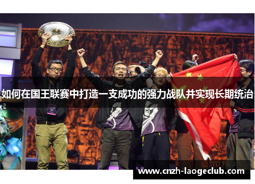 如何在国王联赛中打造一支成功的强力战队并实现长期统治