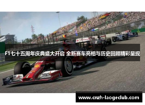 F1七十五周年庆典盛大开启 全新赛车亮相与历史回顾精彩呈现