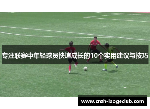专注联赛中年轻球员快速成长的10个实用建议与技巧