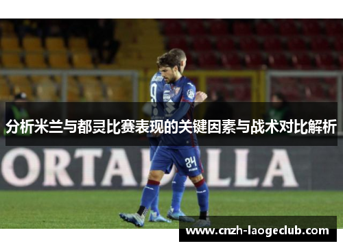 分析米兰与都灵比赛表现的关键因素与战术对比解析