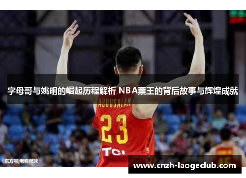 字母哥与姚明的崛起历程解析 NBA票王的背后故事与辉煌成就