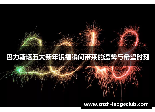 巴力斯塔五大新年祝福瞬间带来的温馨与希望时刻 巴力斯塔五大新年祝福瞬间带来的温馨与希望时刻