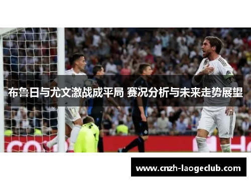 布鲁日与尤文激战成平局 赛况分析与未来走势展望