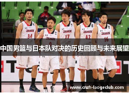中国男篮与日本队对决的历史回顾与未来展望