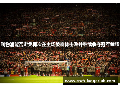 利物浦能否避免再次在主场被森林击败并继续争夺冠军荣耀