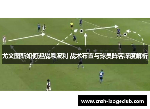 尤文图斯如何迎战恩波利 战术布置与球员阵容深度解析 尤文图斯如何迎战恩波利 战术布置与球员阵容深度解析