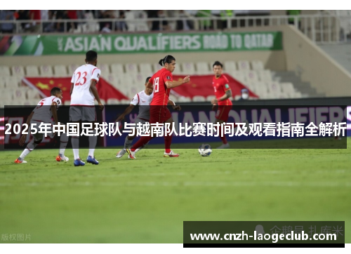 2025年中国足球队与越南队比赛时间及观看指南全解析