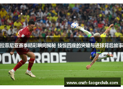 拉菲尼亚赛季精彩瞬间揭秘 技惊四座的突破与进球背后故事