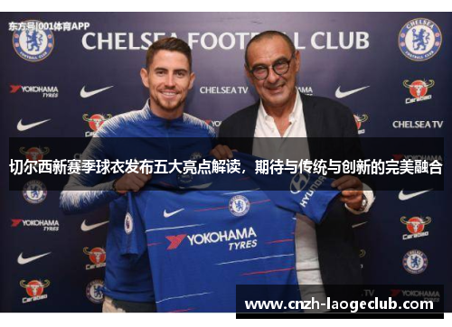 切尔西新赛季球衣发布五大亮点解读,期待与传统与创新的完美融合 切尔西新赛季球衣发布五大亮点解读,期待与传统与创新的完美融合