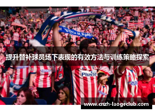 提升替补球员场下表现的有效方法与训练策略探索 提升替补球员场下表现的有效方法与训练策略探索