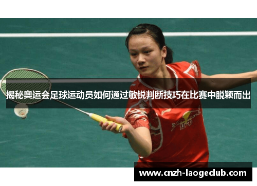 揭秘奥运会足球运动员如何通过敏锐判断技巧在比赛中脱颖而出