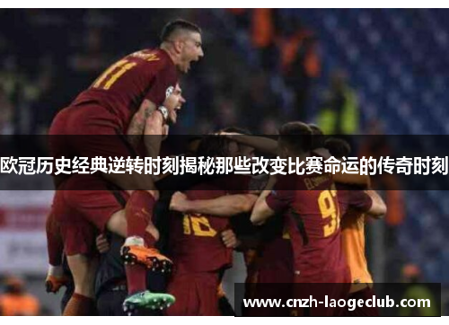 欧冠历史经典逆转时刻揭秘那些改变比赛命运的传奇时刻