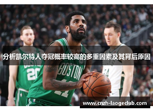 分析凯尔特人夺冠概率较高的多重因素及其背后原因 分析凯尔特人夺冠概率较高的多重因素及其背后原因