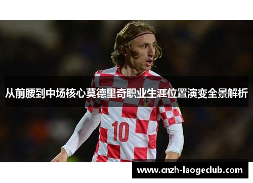 从前腰到中场核心莫德里奇职业生涯位置演变全景解析