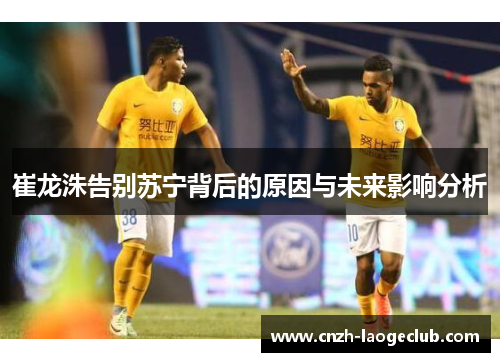 崔龙洙告别苏宁背后的原因与未来影响分析