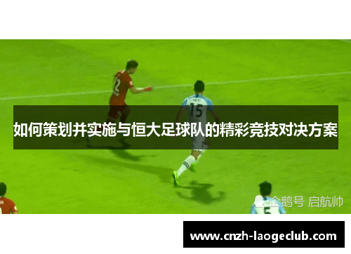 如何策划并实施与恒大足球队的精彩竞技对决方案