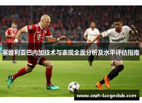 塞维利亚巴内加技术与表现全面分析及水平评估指南