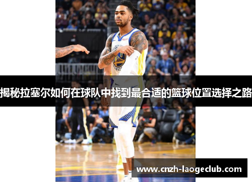 揭秘拉塞尔如何在球队中找到最合适的篮球位置选择之路