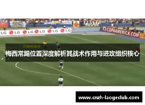 梅西常踢位置深度解析其战术作用与进攻组织核心