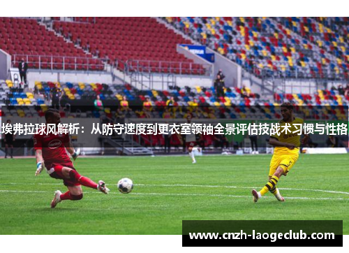 埃弗拉球风解析:从防守速度到更衣室领袖全景评估技战术习惯与性格 埃弗拉球风解析:从防守速度到更衣室领袖全景评估技战术习惯与性格