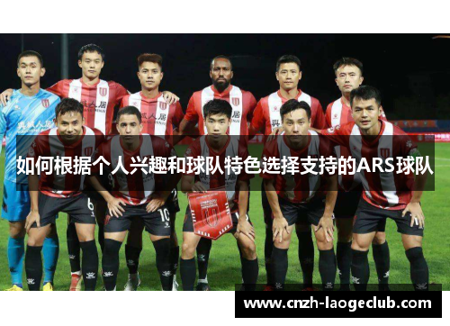 如何根据个人兴趣和球队特色选择支持的ARS球队 如何根据个人兴趣和球队特色选择支持的ARS球队