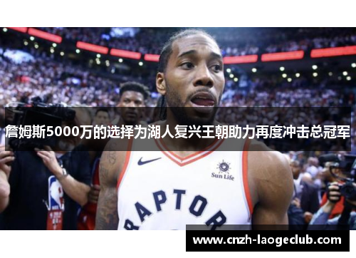 詹姆斯5000万的选择为湖人复兴王朝助力再度冲击总冠军