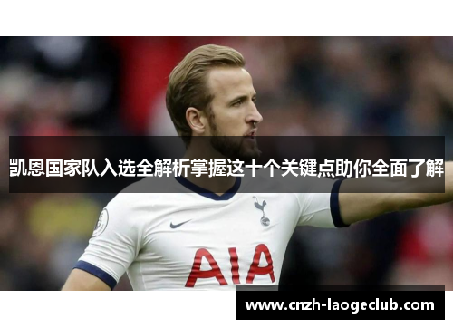 凯恩国家队入选全解析掌握这十个关键点助你全面了解 凯恩国家队入选全解析掌握这十个关键点助你全面了解